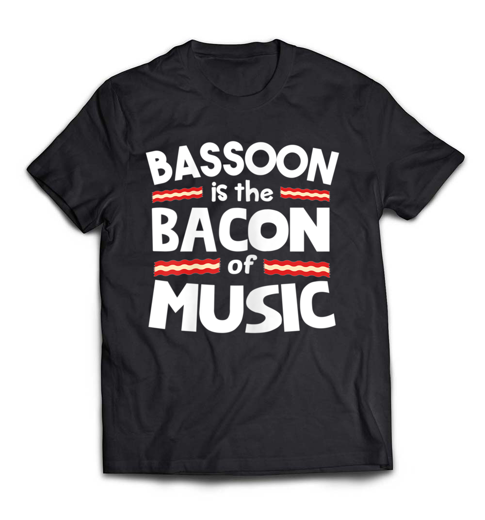 Bassoon is the Bacon of Music Funny T-Shirt: A Tribute to Musicians